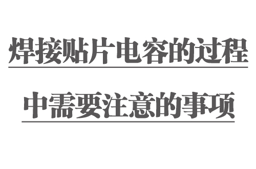 焊接貼片電容的過程中需要注意的事項(xiàng)